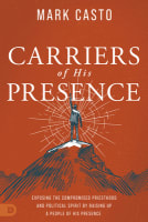 Carriers of His Presence: Exposing the Compromised Priesthood and Political Spirit By Raising Up a People of His Presence Paperback