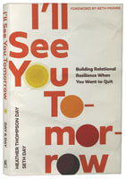 I'll See You Tomorrow: Building Relational Resilience When You Want to Quit Paperback