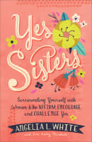 Yes Sisters: Surrounding Yourself With Women Who Affirm, Encourage, and Challenge You Paperback