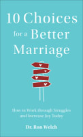 10 Choices For a Better Marriage: How to Work Through Struggles and Increase Joy Today Paperback