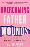 Overcoming Father Wounds: Exchanging Your Pain For God's Perfect Love Paperback
