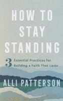 How to Stay Standing: 3 Essential Practices For Building a Faith That Lasts Paperback