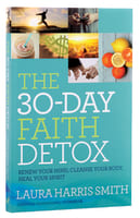 The 30-Day Faith Detox: Renew Your Mind, Cleanse Your Body, Heal Your Spirit Paperback
