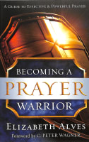 Becoming a Prayer Warrior: A Guide to Effective and Powerful Prayer Paperback