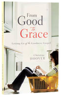 From Good to Grace: Letting Go of the Goodness Gospel Paperback