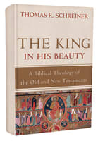 The King in His Beauty: A Biblical Theology of the Old and New Testaments Hardback