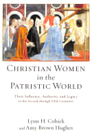 Christian Women in the Patristic World: Their Influence, Authority, and Legacy in the Second Through Fifth Centuries Paperback