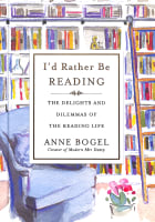 I'd Rather Be Reading: The Delights and Dilemmas of the Reading Life Hardback