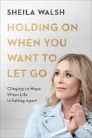 Holding on When You Want to Let Go: Clinging to Hope When Life is Falling Apart Hardback