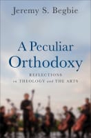 A Peculiar Orthodoxy: Reflections on Theology and the Arts Hardback