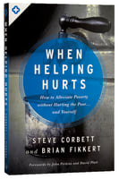 When Helping Hurts: How to Alleviate Poverty Withouth Hurting the Poor and Yourself Paperback