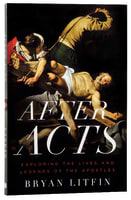 After Acts: Exploring the Lives and Legends of the Apostles Paperback