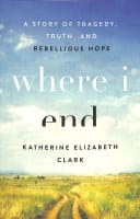 Where I End: A Story of Tragedy, Truth, and Rebellious Hope Paperback