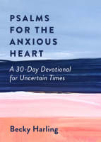 Psalms For the Anxious Heart: A 30-Day Devotional For Uncertain Times Paperback