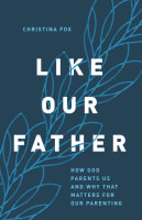 Like Our Father: How God Parents Us and Why That Matters For Our Parenting Paperback