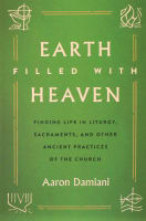 Earth Filled With Heaven: Finding Life in Liturgy, Sacraments, and Other Ancient Practices of the Church Paperback
