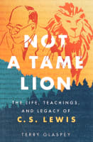 Not a Tame Lion: The Life, Teachings, and Legacy of C.S. Lewis Paperback