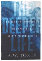 The Deeper Life: Go Beyond Knowledge to Experience Spirit-Filled Living Paperback