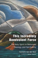 This Incredibly Benevolent Force: The Holy Spirit is Reformed Theology and Spirituality Hardback
