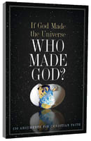If God Made the Universe, Who Made God? 130 Arguments For Christian Faith Paperback