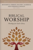 Biblical Worship: Theology For God's Glory (Biblical Theology For The Church Series) Hardback