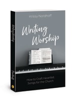 Writing Worship: How to Craft Heartfelt Songs For the Church Paperback