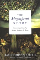 The Magnificent Story: Uncovering a Gospel of Beauty, Goodness, and Truth International Trade Paper Edition