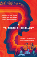 To Think Christianly: A History of L'abri, Regent College, and the Christian Study Center Hardback