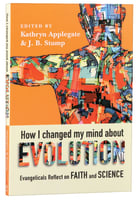 How I Changed My Mind About Evolution: Evangelicals Reflect on Faith and Science Paperback