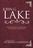 John G Lake: The Complete Collection of His Life Teachings Hardback