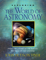 Exploring the World of Astronomy: From the Centre of the Sun to the Edge of the Universe Paperback