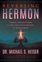 Reversing Hermon: Enoch, the Watchers, and the Forgotten Mission of Jesus Christ Paperback