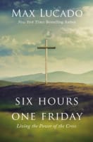 Six Hours One Friday: Living in the Power of the Cross (Expanded Edition) Hardback