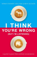 I Think You're Wrong: A Guide to Grace-Filled Political Conversations (But I'm Listening) Hardback