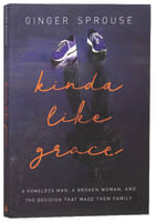 Kinda Like Grace: A Homeless Man, a Broken Woman, and the Decision That Made Them Family International Trade Paper Edition