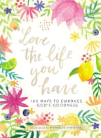 Love the Life You Have: 100 Ways to Embrace God's Goodness Hardback