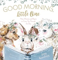 Good Morning, Little One: New Mercies and Prayers to Carry You Through the Day Hardback