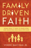 Family Driven Faith: Doing What It Takes to Raise Sons and Daughters Who Walk With God Paperback