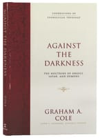 Against the Darkness: The Doctrine of Angels, Satan, and Demons (Foundations Of Evangelical Theology Series) Hardback