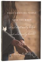 What Grieving People Wish You Knew About What Really Helps (And What Really Hurts) Paperback
