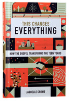 This Changes Everything: How the Gospel Transforms the Teen Years Hardback