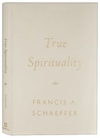True Spirituality (Francis A Schaeffer Classic Series) Hardback