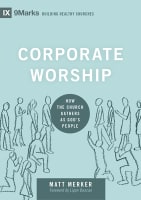 Corporate Worship: How the Church Gathers as God's People (9marks Building Healthy Churches Series) Hardback