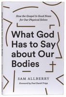 What God Has to Say About Our Bodies: How the Gospel is Good News For Our Physical Selves Paperback