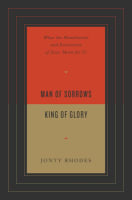 Man of Sorrows, King of Glory: What the Humiliation and Exaltation of Jesus Mean For Us Paperback
