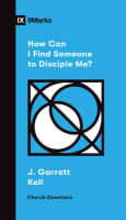 How Can I Find Someone to Disciple Me? (9marks Church Questions Series) Booklet