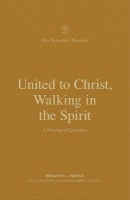 United to Christ, Walking in the Spirit: A Theology of Ephesians (New Testament Theology Series) Paperback