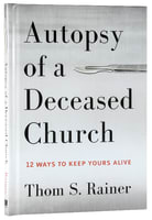Autopsy of a Deceased Church: 12 Ways to Keep Yours Alive Hardback