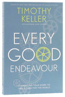 Every Good Endeavour: Connecting Your Work to God's Plan For the World Paperback
