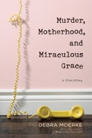 Murder, Motherhood, and Miraculous Grace: A True Story Paperback